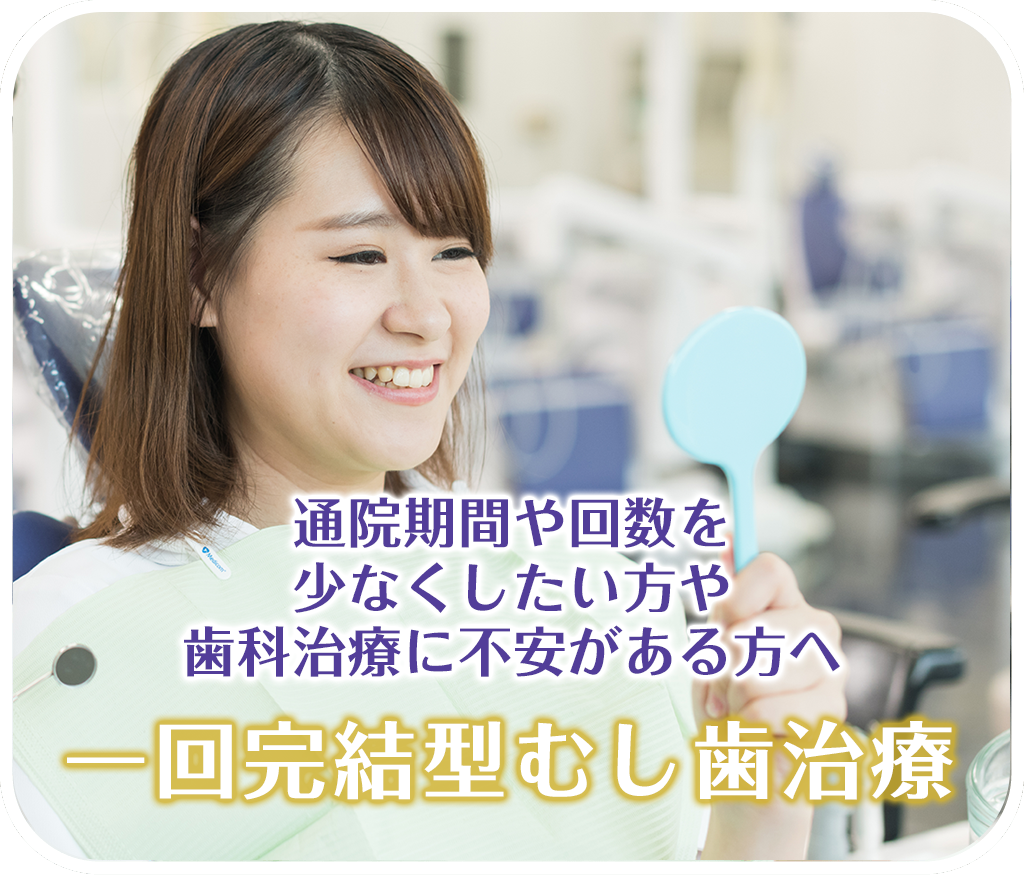 通院期間や回数を少なくしたい方や歯科治療に不安がある方へ 一回完結型むし歯治療